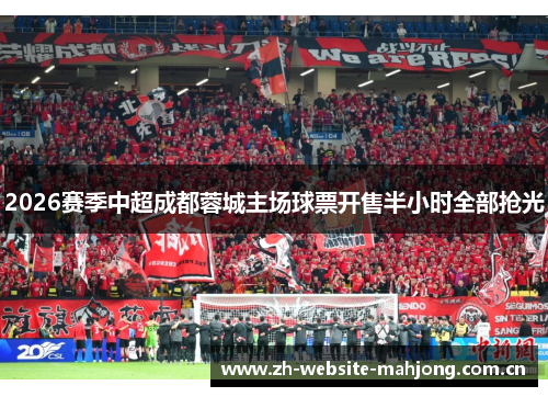 2026赛季中超成都蓉城主场球票开售半小时全部抢光 2026赛季中超成都蓉城主场球票开售半小时全部抢光