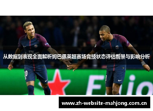 从数据到表现全面解析姆巴佩英超赛场竞技状态评估前景与影响分析 从数据到表现全面解析姆巴佩英超赛场竞技状态评估前景与影响分析