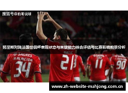 努涅斯对阵法国世俱杯表现状态与关键能力综合评估与比赛影响前景分析 努涅斯对阵法国世俱杯表现状态与关键能力综合评估与比赛影响前景分析