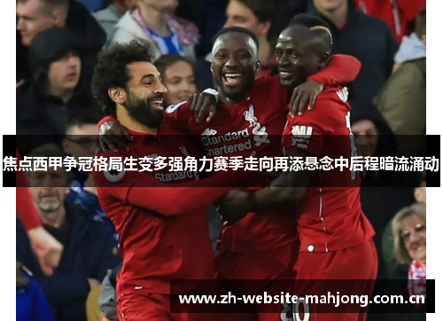 焦点西甲争冠格局生变多强角力赛季走向再添悬念中后程暗流涌动 焦点西甲争冠格局生变多强角力赛季走向再添悬念中后程暗流涌动