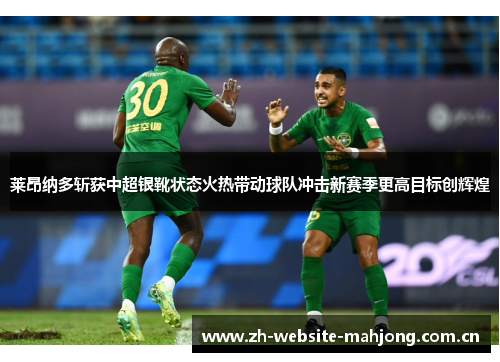 莱昂纳多斩获中超银靴状态火热带动球队冲击新赛季更高目标创辉煌 莱昂纳多斩获中超银靴状态火热带动球队冲击新赛季更高目标创辉煌